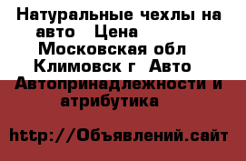 Натуральные чехлы на авто › Цена ­ 1 850 - Московская обл., Климовск г. Авто » Автопринадлежности и атрибутика   